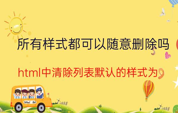 所有样式都可以随意删除吗 html中清除列表默认的样式为？